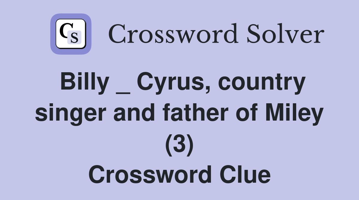 Billy _ Cyrus, country singer and father of Miley (3) Crossword Clue